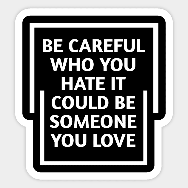 be careful who you hate it could be someone you love Sticker by Lovelybrandingnprints